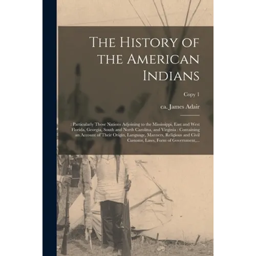The History of the American Indians;: Particularly Those Nations Adjoining to the Mississippi, East and West Florida, Georgia, South and North Carolin - Paperback