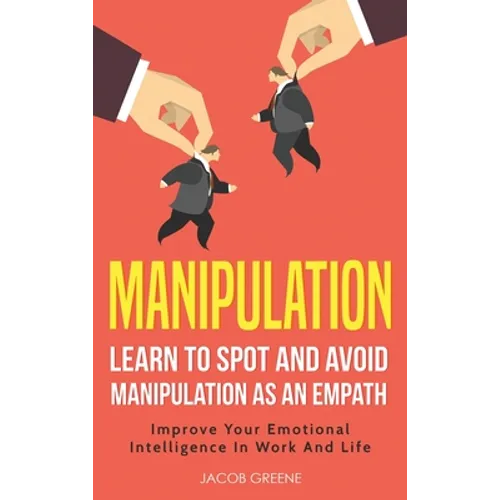 Manipulation: Learn To Spot and Avoid Manipulation As An Empath: Improve Your Emotional Intelligence In Work And Life: Learn To Spot - Hardcover
