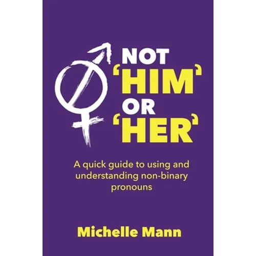 Not 'Him' or 'Her': A Quick Guide to Using and Understanding Non-Binary Pronouns - Paperback