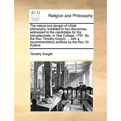 The Nature and Danger of Infidel Philosophy, Exhibited in Two Discourses, Addressed to the Candidates for the Baccalaureate, in Yale College, 1797. by - Paperback