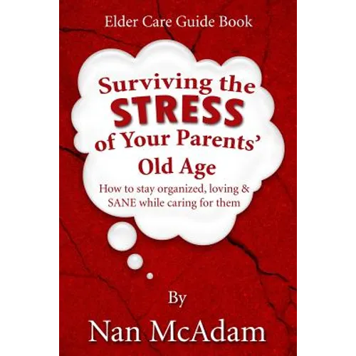 Surviving the STRESS of Your Parents' Old Age: How to Stay Organized, Loving, and Sane While Caring for Them - Paperback