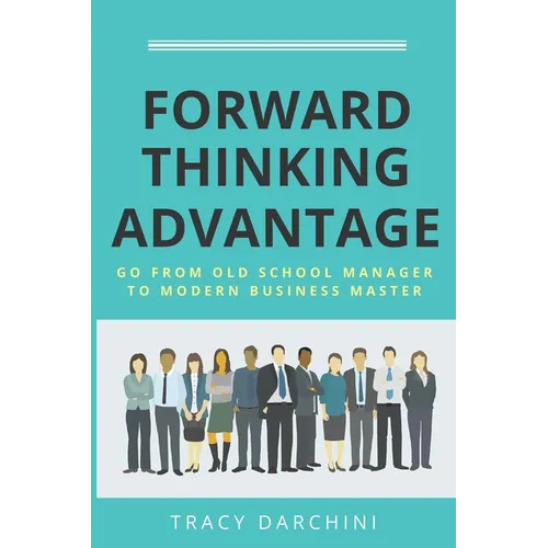 Forward Thinking Advantage: Go from an Old School Manager to a Modern Business Master - Paperback
