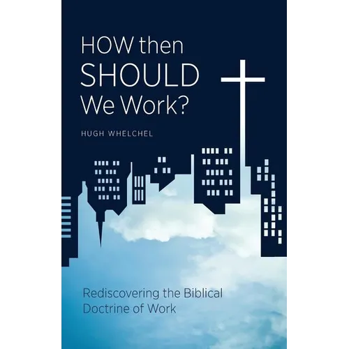 How Then Should We Work?: Rediscovering the Biblical Doctrine of Work - Paperback