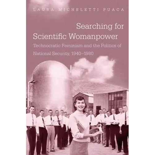 Searching for Scientific Womanpower: Technocratic Feminism and the Politics of National Security, 1940-1980 - Paperback