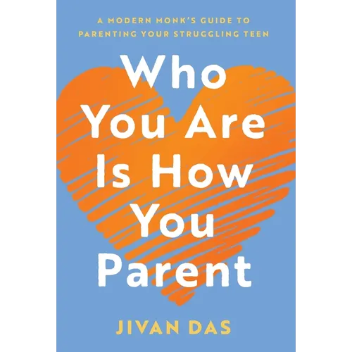 Who You Are Is How You Parent: A Modern Monk's Guide to Parenting Your Struggling Teen - Hardcover