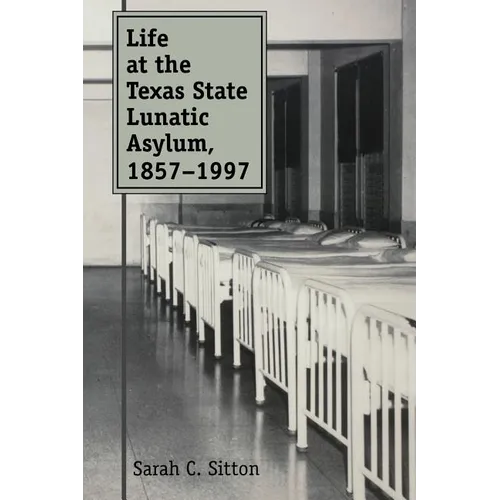 Life at the Texas State Lunatic Asylum, 1857-1997: Volume 82 - Paperback