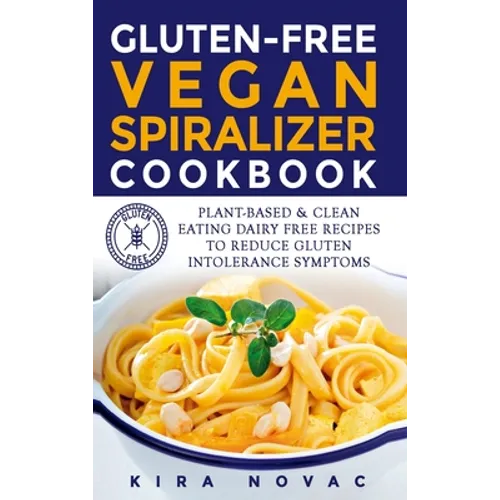 Gluten-Free Vegan Spiralizer Cookbook: Plant-Based & Clean Eating Dairy Free Recipes to Reduce Gluten Intolerance Symptoms - Hardcover