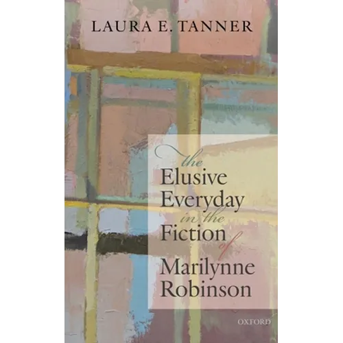 The Elusive Everyday in the Fiction of Marilynne Robinson - Hardcover