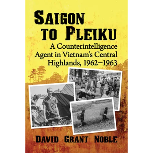 Saigon to Pleiku: A Counterintelligence Agent in Vietnam's Central Highlands, 1962‒1963 - Paperback