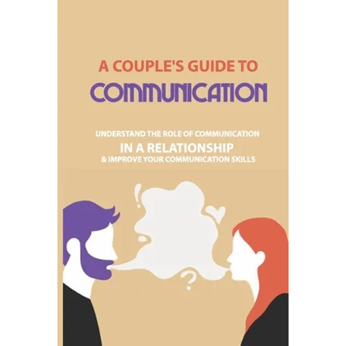 A Couple's Guide to Communication: Understand The Role Of Communication In A Relationship & Improve Your Communication Skills: Communication Rules For - Paperback