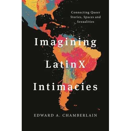 Imagining Latinx Intimacies: Connecting Queer Stories, Spaces and Sexualities - Paperback
