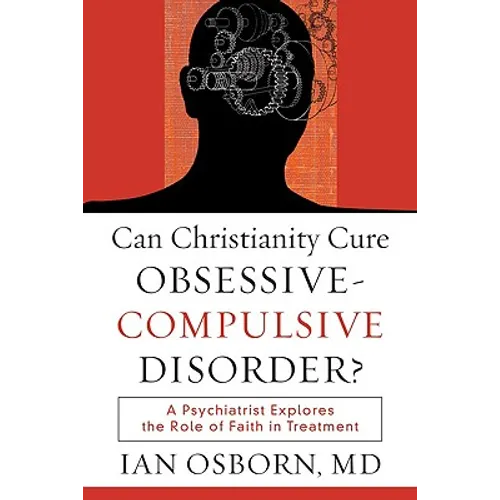 Can Christianity Cure Obsessive-Compulsive Disorder?: A Psychiatrist Explores the Role of Faith in Treatment - Paperback