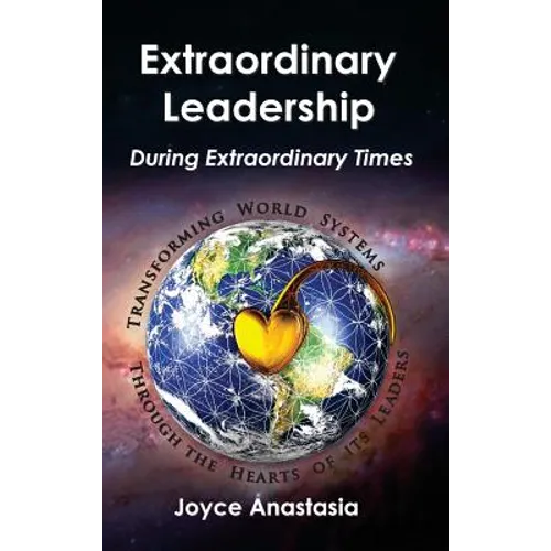 Extraordinary Leadership During Extraordinary Times: Transforming World Systems Through the Hearts of Its Leaders - Hardcover