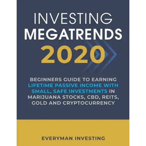 Investing Megatrends 2020: Beginners Guide to Earning Lifetime Passive Income with Small, Safe Investments in Marijuana Stocks, CBD, REITs, Gold - Paperback