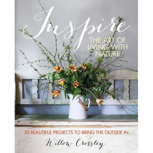 Inspire: The Art of Living with Nature: 50 Beautiful Projects to Bring the Outside in - Hardcover