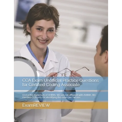 CCA Exam Unofficial Practice Questions for Certified Coding Associate: CCA is the trademark of AHIMA. We are not affiliated with AHIMA. We mention CCA - Paperback