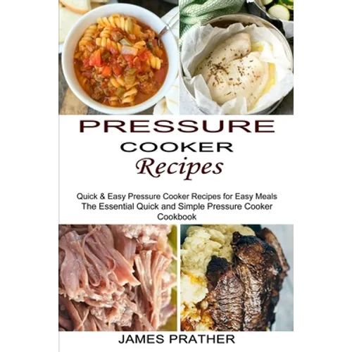 Pressure Cooker Recipes: Quick & Easy Pressure Cooker Recipes for Easy Meals (The Essential Quick and Simple Pressure Cooker Cookbook) - Paperback
