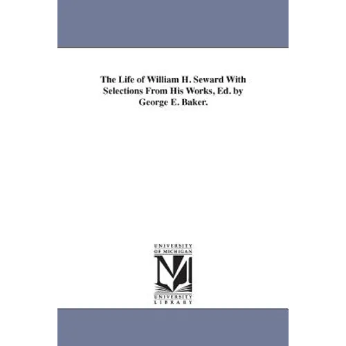 The Life of William H. Seward With Selections From His Works, Ed. by George E. Baker. - Paperback