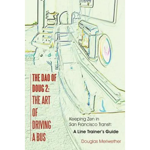 The Dao of Doug 2: The Art of Driving A Bus: Keeping Zen in San Francisco Transit: A Line Trainer's Guide - Paperback