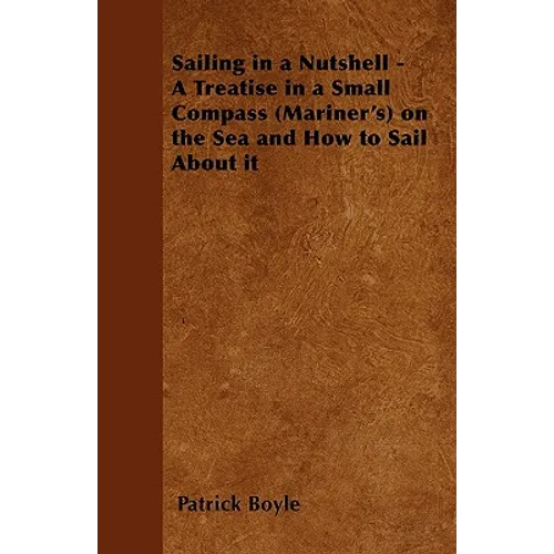 Sailing in a Nutshell - A Treatise in a Small Compass (Mariner's) on the Sea and How to Sail About it - Paperback
