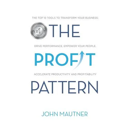 The Profit Pattern: The Top 10 Tools To Transform Your Business, Drive Performance, Empower Your People, Accelerate Productivity and Profitability - Paperback