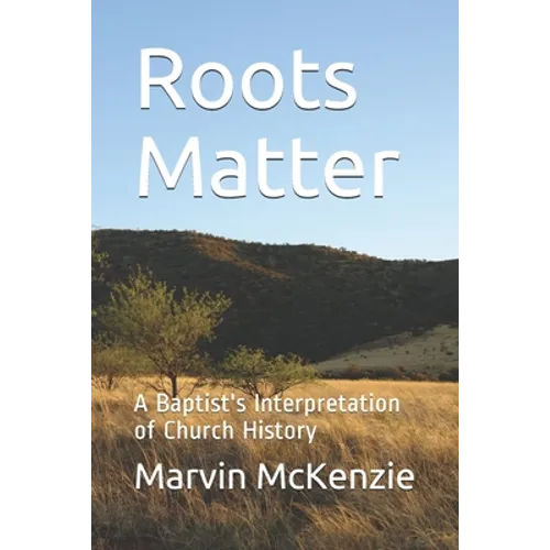 Roots Matter: A Baptist's Interpretation of Church History - Paperback