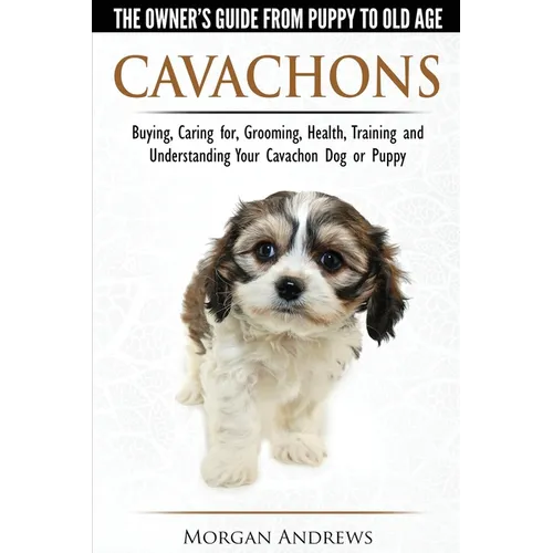 Cavachons - The Owner's Guide from Puppy to Old Age - Choosing, Caring for, Grooming, Health, Training and Understanding Your Cavachon Dog or Puppy - Paperback