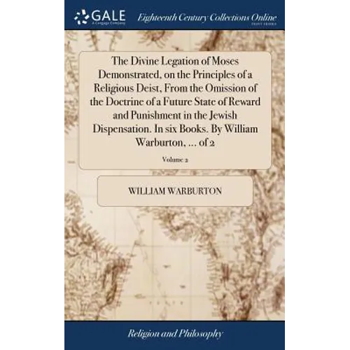The Divine Legation of Moses Demonstrated, on the Principles of a Religious Deist, From the Omission of the Doctrine of a Future State of Reward and P - Hardcover