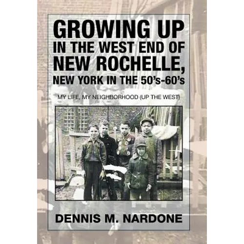 Growing Up in the West End of New Rochelle, New York in the 50's-60's: My Life, My Neighborhood (Up The West) - Hardcover