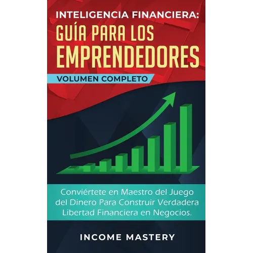 Inteligencia Financiera Guía Para Los Emprendedores: Conviértete en Maestro del Juego del Dinero Para Construir Verdadera Libertad Financiera en Negoc - Paperback