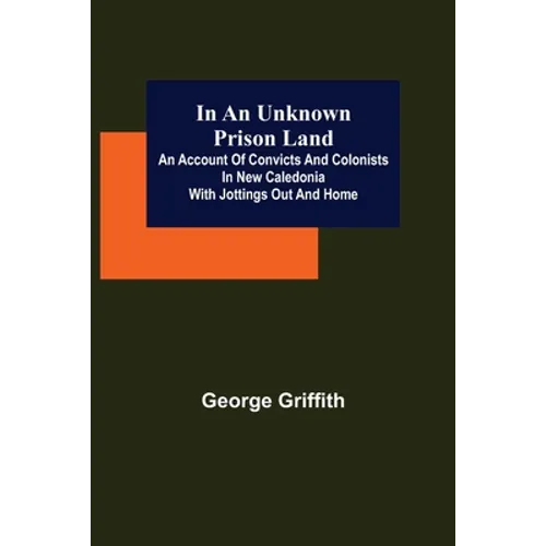 In an Unknown Prison Land; An account of convicts and colonists in New Caledonia with jottings out and home - Paperback
