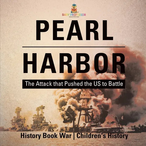 Pearl Harbor: The Attack that Pushed the US to Battle - History Book War Children's History - Paperback
