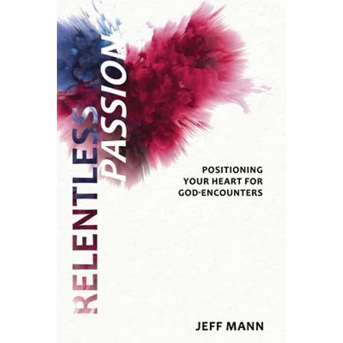 Relentless Passion: Positioning Your Heart for God-Encounters - Paperback