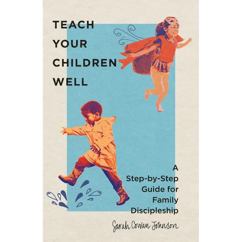 Teach Your Children Well: A Step-By-Step Guide for Family Discipleship - Paperback