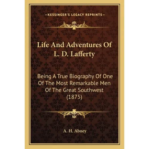 Life And Adventures Of L. D. Lafferty: Being A True Biography Of One Of The Most Remarkable Men Of The Great Southwest (1875) - Paperback