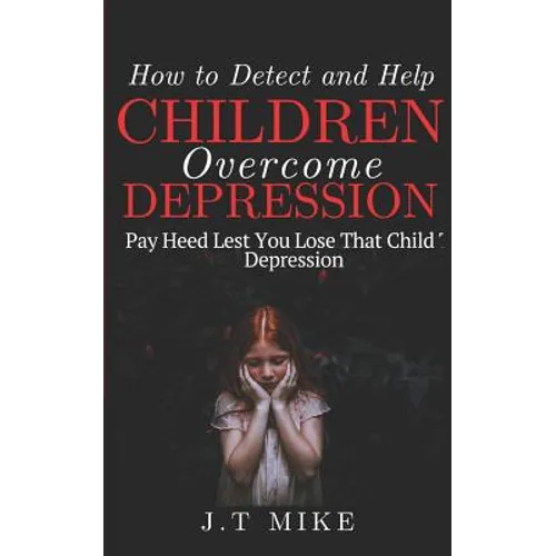 How to Detect and Help Children Overcome Depression: Pay Heed Lest You Lose That Child To Depression - Paperback