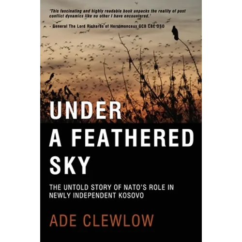 Under a Feathered Sky: The Untold Story of Nato's Role in Newly Independent Kosovo - Paperback