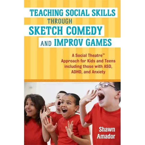 Teaching Social Skills Through Sketch Comedy and Improv Games: A Social Theatre(tm) Approach for Kids and Teens Including Those with Asd, Adhd, and An - Paperback