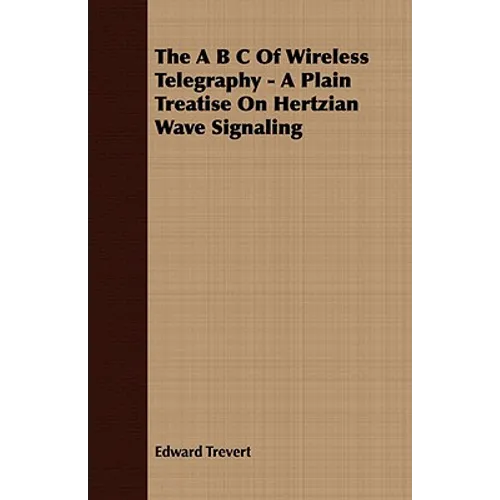 The A B C Of Wireless Telegraphy - A Plain Treatise On Hertzian Wave Signaling - Paperback
