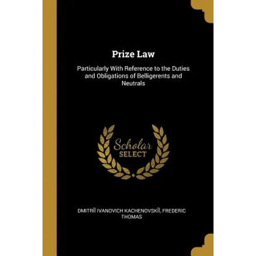 Prize Law: Particularly With Reference to the Duties and Obligations of Belligerents and Neutrals - Paperback