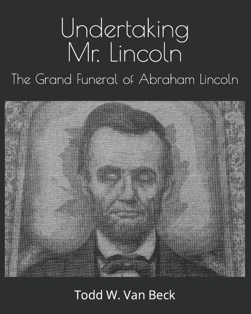 Undertaking Mr. Lincoln: The Grand Funeral of Abraham Lincoln - Paperback