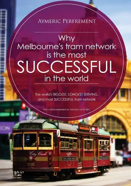 Why Melbourne's Tram Network is the most SUCCESSFUL in the world: The world's BIGGEST & LONGEST SERVING tram network - Paperback
