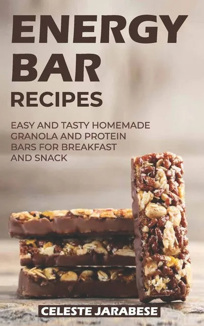 Energy Bar Recipes: Easy and Tasty Homemade Granola and Protein Bars for Breakfast and Snack - Paperback