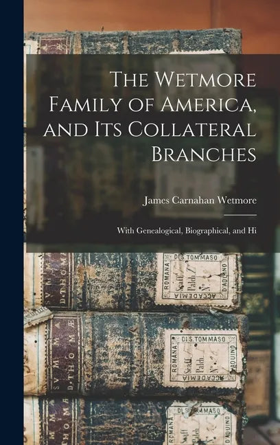 The Wetmore Family of America, and its Collateral Branches: With Genealogical, Biographical, and Hi - Hardcover