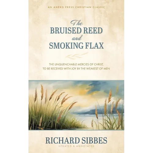The Bruised Reed and Smoking Flax: The Unquenchable Mercies of Christ, to Be Received with Joy by the Weakest of Men - Paperback