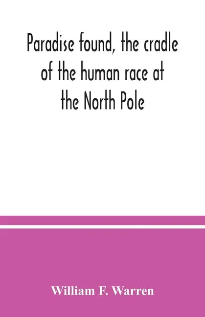 Paradise found, the cradle of the human race at the North Pole: a study of the primitive world - Paperback