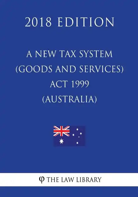 A New Tax System (Goods and Services Tax) Act 1999 (Australia) (2018 Edition) - Paperback