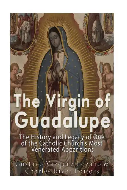The Virgin of Guadalupe: The History and Legacy of One of the Catholic Church's Most Venerated Images - Paperback