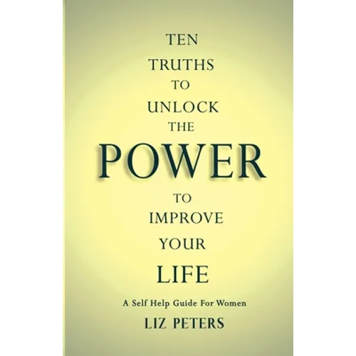 Ten Truths to Unlock the Power to Improve Your Life: A Self Help Guide for Women - Paperback