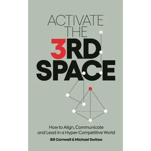 Activate the Third Space: How to Align, Communicate and Lead in a Hyper-Competitive World - Hardcover